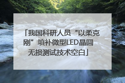 我国科研人员“以柔克刚”填补微型LED晶圆无损测试技术空白