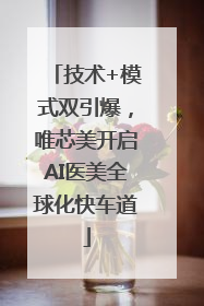技术+模式双引爆，唯芯美开启AI医美全球化快车道