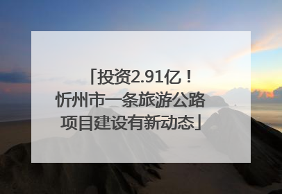 投资2.91亿！忻州市一条旅游公路项目建设有新动态