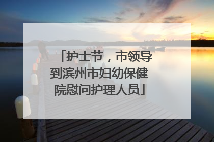 护士节，市领导到滨州市妇幼保健院慰问护理人员