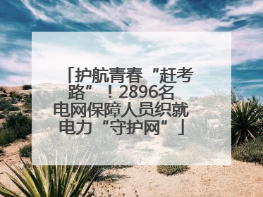 护航青春“赶考路”！2896名电网保障人员织就电力“守护网”