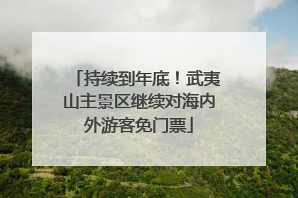 持续到年底！武夷山主景区继续对海内外游客免门票
