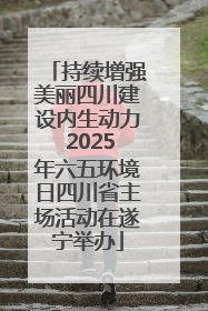 持续增强美丽四川建设内生动力 2025年六五环境日四川省主场活动在遂宁举办