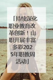 持续深化职业教育改革创新！山职开展丰富多彩2025年职教周活动