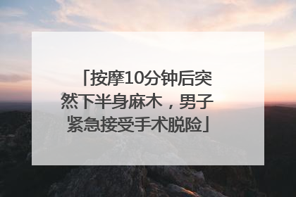按摩10分钟后突然下半身麻木，男子紧急接受手术脱险