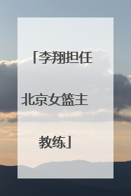 李翔担任北京女篮主教练