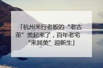 杭州米行老板的“老古董”美起来了，百年老宅“来其美”迎新生