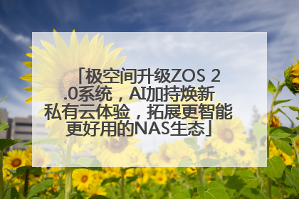 极空间升级ZOS 2.0系统，AI加持焕新私有云体验，拓展更智能更好用的NAS生态
