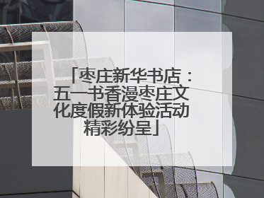 枣庄新华书店：五一书香漫枣庄文化度假新体验活动精彩纷呈