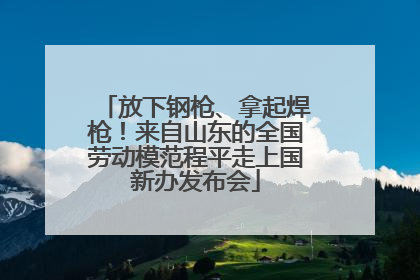放下钢枪、拿起焊枪！来自山东的全国劳动模范程平走上国新办发布会