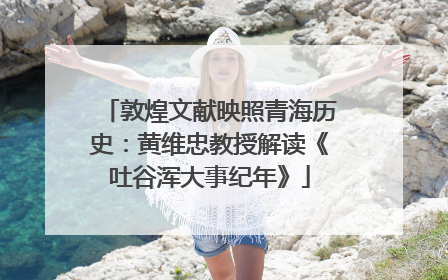 敦煌文献映照青海历史：黄维忠教授解读《吐谷浑大事纪年》