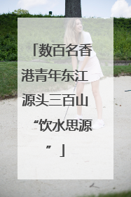 数百名香港青年东江源头三百山“饮水思源”