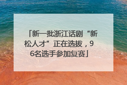 新一批浙江话剧“新松人才”正在选拔，96名选手参加复赛