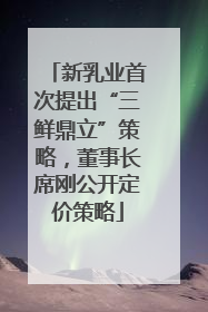 新乳业首次提出“三鲜鼎立”策略，董事长席刚公开定价策略