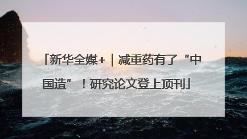 新华全媒+｜减重药有了“中国造”！研究论文登上顶刊