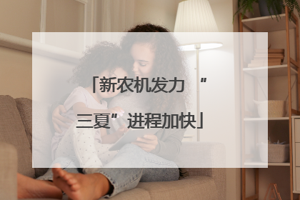 新农机发力 “三夏”进程加快