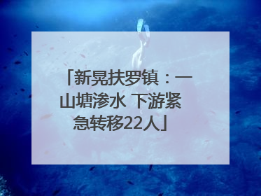 新晃扶罗镇：一山塘渗水 下游紧急转移22人