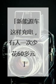 新能源车这样充电，有人一次少花60多元