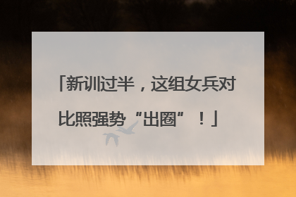 新训过半，这组女兵对比照强势“出圈”！