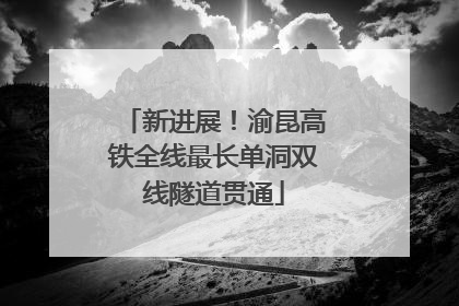 新进展！渝昆高铁全线最长单洞双线隧道贯通