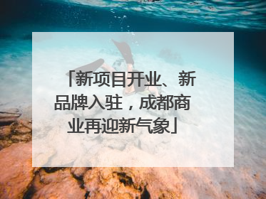 新项目开业、新品牌入驻，成都商业再迎新气象