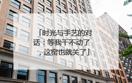 时光与手艺的对话：等我干不动了，这窑也就关了