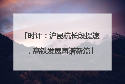 时评：沪昆杭长段提速，高铁发展再谱新篇