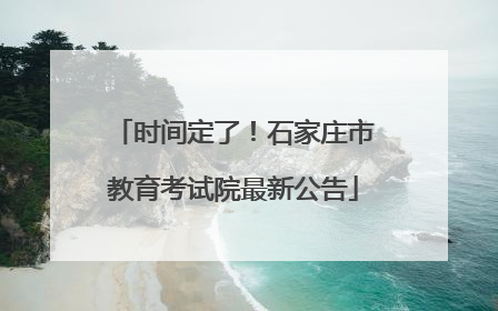时间定了！石家庄市教育考试院最新公告