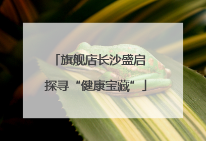 旗舰店长沙盛启 探寻“健康宝藏”