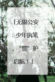 无锡公安：少年执笔，“警”护启航！
