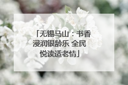 无锡马山：书香浸润银龄乐 全民悦读适老情
