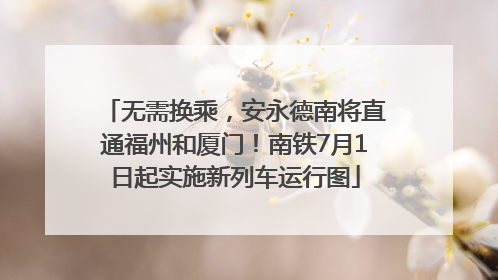 无需换乘，安永德南将直通福州和厦门！南铁7月1日起实施新列车运行图