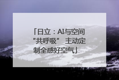 日立：AI与空间“共呼吸” 主动定制全感好空气