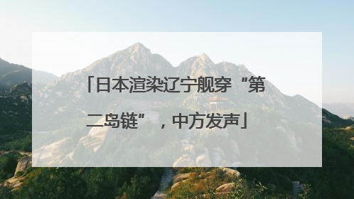 日本渲染辽宁舰穿“第二岛链”，中方发声