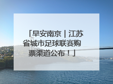 早安南京｜江苏省城市足球联赛购票渠道公布！