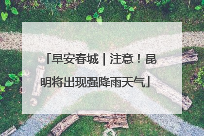 早安春城｜注意！昆明将出现强降雨天气