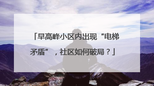 早高峰小区内出现“电梯矛盾”，社区如何破局？