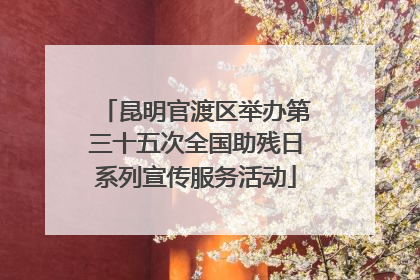 昆明官渡区举办第三十五次全国助残日系列宣传服务活动