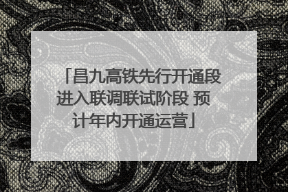 昌九高铁先行开通段进入联调联试阶段 预计年内开通运营