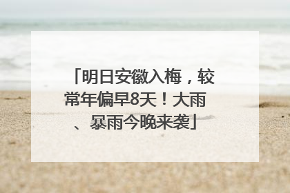 明日安徽入梅，较常年偏早8天！大雨、暴雨今晚来袭