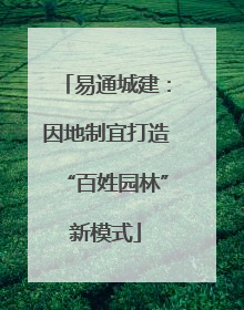 易通城建：因地制宜打造“百姓园林”新模式