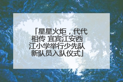 星星火炬，代代相传 宜宾江安西江小学举行少先队新队员入队仪式