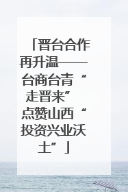 晋台合作再升温——台商台青“走晋来” 点赞山西“投资兴业沃土”
