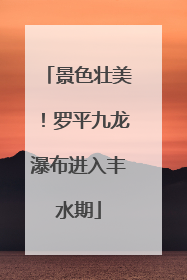 景色壮美！罗平九龙瀑布进入丰水期