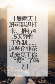 暴雨天上班可延迟打卡、推行4.5天弹性工作制……这些企业花式宠员工你“慕”了吗？
