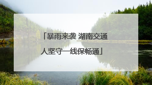 暴雨来袭 湖南交通人坚守一线保畅通