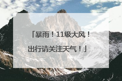 暴雨！11级大风！出行请关注天气！