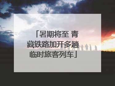 暑期将至 青藏铁路加开多趟临时旅客列车