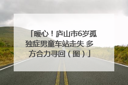 暖心！庐山市6岁孤独症男童车站走失 多方合力寻回（图）