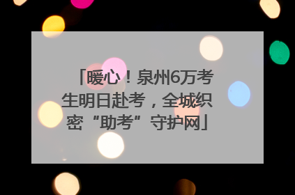 暖心！泉州6万考生明日赴考，全城织密“助考”守护网